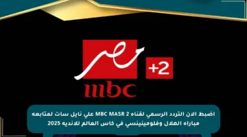 اضبط الآن التردد الرسمي لقناة MBC MASR 2 على نايل سات لمتابعة مباراة الهلال وفلومينينسي في كأس العالم للأندية 2025
